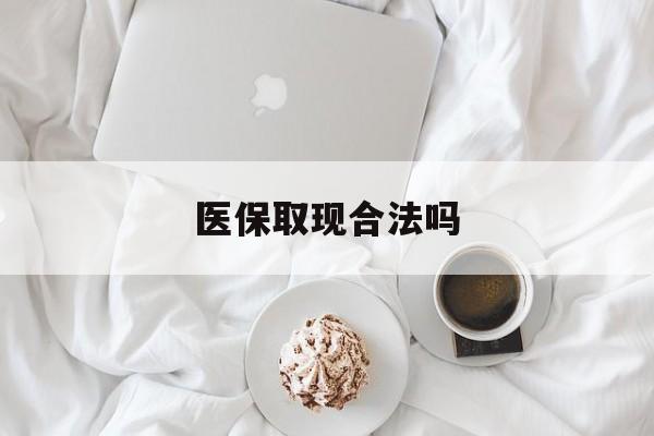 改则最新医保取现合法吗方法分析(最方便真实的改则医保取现合法吗知乎方法)