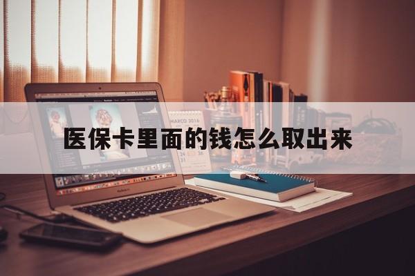 改则最新医保卡里面的钱怎么取出来方法分析(最方便真实的改则医保卡里面的钱怎么取出来花?有很多人都不知道!方法)