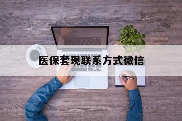 改则最新医保套现联系方式微信方法分析(最方便真实的改则医保卡提现套取微信方法)