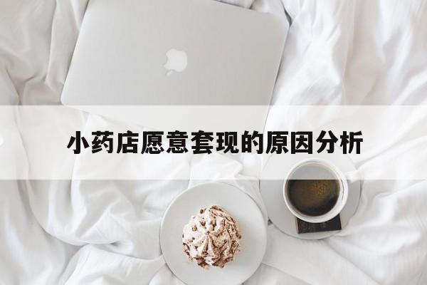 改则最新小药店愿意套现的原因分析方法分析(最方便真实的改则小药店愿意套现的原因分析怎么写方法)