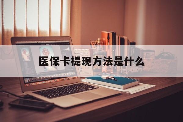 改则最新医保卡提现方法是什么方法分析(最方便真实的改则医保卡提现是什么账户类型方法)