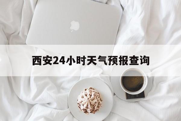 改则最新西安24小时天气预报查询方法分析(最方便真实的改则西安预报15天查询最新消息方法)