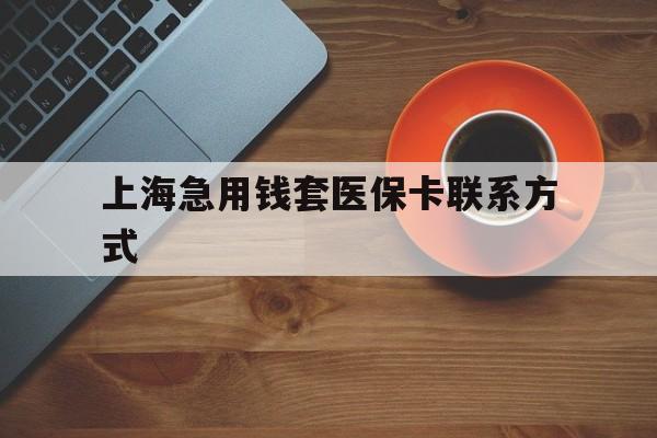 改则最新上海急用钱套医保卡联系方式方法分析(最方便真实的改则上海医保卡能套现的地方吗电话方法)