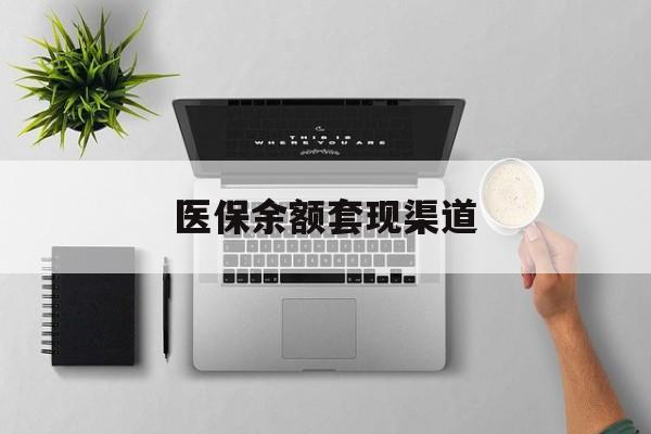 改则最新医保余额套现渠道方法分析(最方便真实的改则医保余额怎么套出来方法)