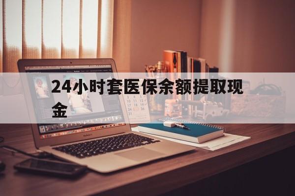 改则最新24小时套医保余额提取现金方法分析(最方便真实的改则医保套现是怎么操作的方法)