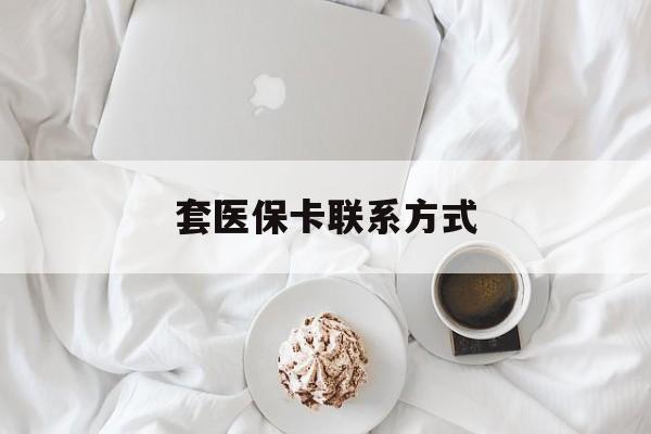 改则最新套医保卡联系方式方法分析(最方便真实的改则套医保卡联系方式怎么写方法)