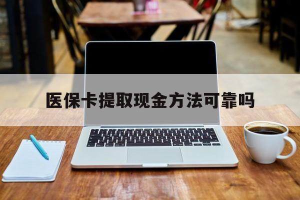 改则最新医保卡提取现金方法可靠吗方法分析(最方便真实的改则医保卡 提取方法)