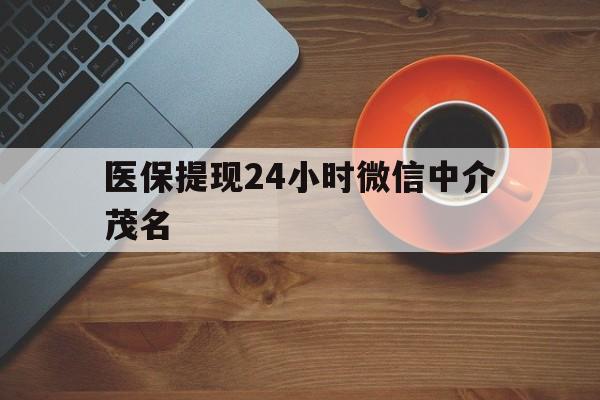 改则医保提现24小时微信中介茂名的简单介绍
